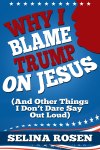 Cover art for the novel Why I Blame Trump on Jesus (And Other Things I Don't Dare Say Out Loud) by Selina Rosen